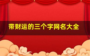 带财运的三个字网名大全