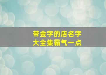 带金字的店名字大全集霸气一点