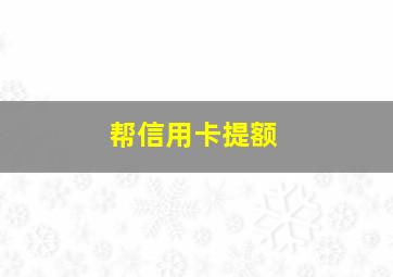 帮信用卡提额