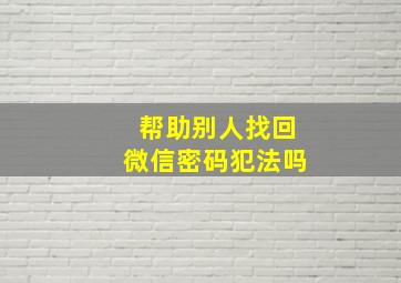 帮助别人找回微信密码犯法吗