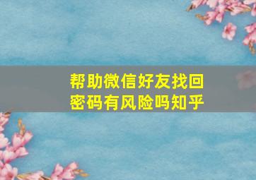 帮助微信好友找回密码有风险吗知乎