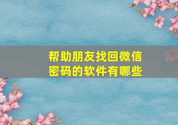 帮助朋友找回微信密码的软件有哪些