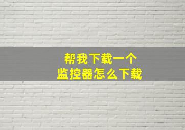 帮我下载一个监控器怎么下载