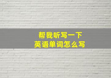 帮我听写一下英语单词怎么写