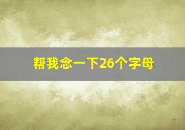 帮我念一下26个字母