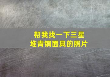 帮我找一下三星堆青铜面具的照片