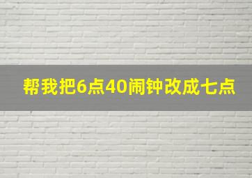 帮我把6点40闹钟改成七点