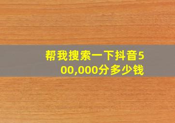 帮我搜索一下抖音500,000分多少钱