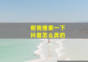 帮我搜索一下抖音怎么弄的