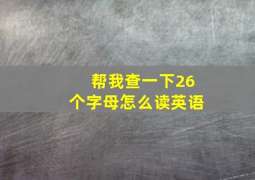 帮我查一下26个字母怎么读英语