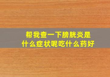 帮我查一下膀胱炎是什么症状呢吃什么药好