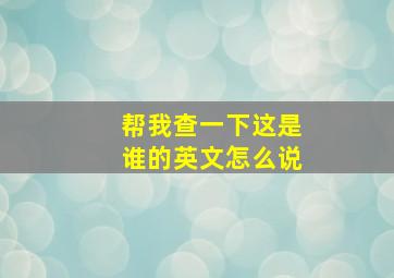 帮我查一下这是谁的英文怎么说