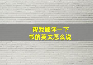 帮我翻译一下书的英文怎么说