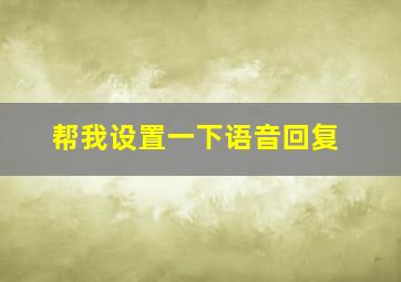 帮我设置一下语音回复