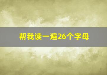 帮我读一遍26个字母