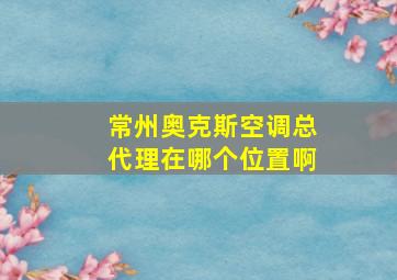 常州奥克斯空调总代理在哪个位置啊