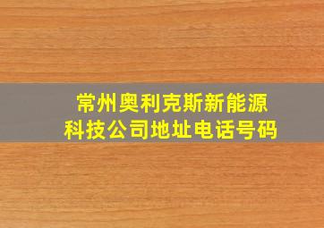 常州奥利克斯新能源科技公司地址电话号码