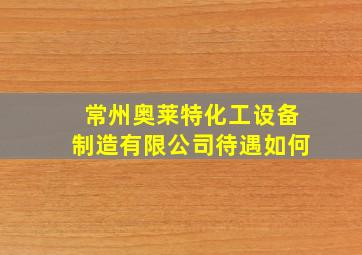 常州奥莱特化工设备制造有限公司待遇如何