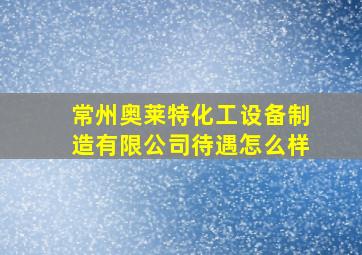 常州奥莱特化工设备制造有限公司待遇怎么样