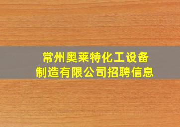 常州奥莱特化工设备制造有限公司招聘信息