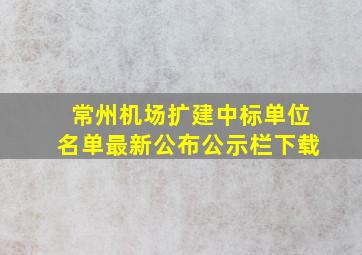 常州机场扩建中标单位名单最新公布公示栏下载