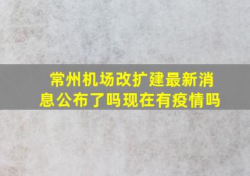 常州机场改扩建最新消息公布了吗现在有疫情吗