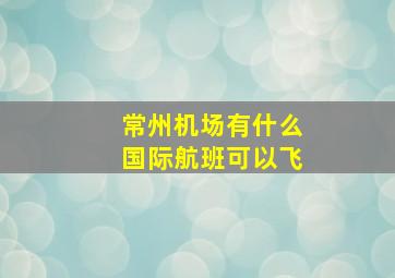 常州机场有什么国际航班可以飞