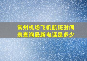 常州机场飞机航班时间表查询最新电话是多少