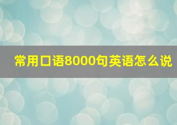 常用口语8000句英语怎么说