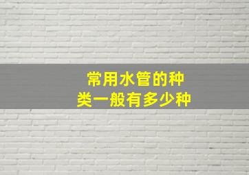 常用水管的种类一般有多少种