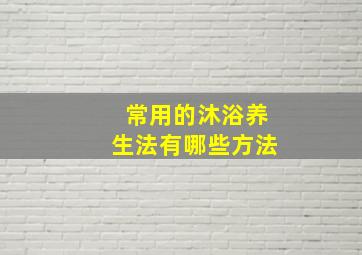 常用的沐浴养生法有哪些方法