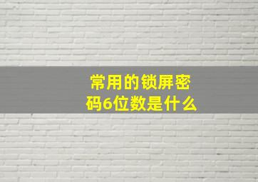 常用的锁屏密码6位数是什么