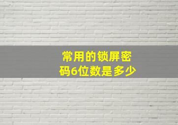 常用的锁屏密码6位数是多少