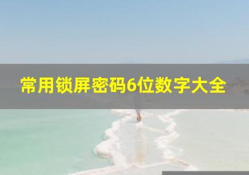 常用锁屏密码6位数字大全