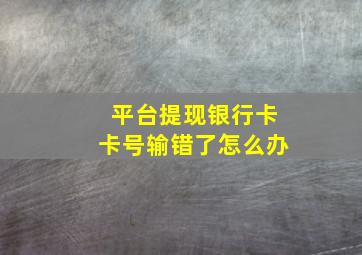 平台提现银行卡卡号输错了怎么办