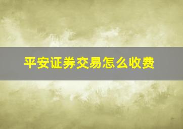 平安证券交易怎么收费