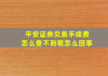 平安证券交易手续费怎么查不到呢怎么回事