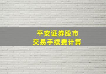 平安证券股市交易手续费计算