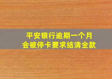 平安银行逾期一个月会被停卡要求结清全款