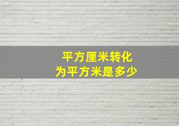 平方厘米转化为平方米是多少