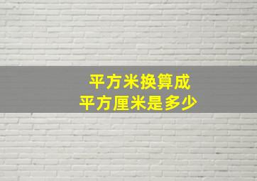 平方米换算成平方厘米是多少