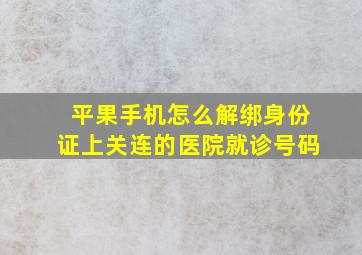 平果手机怎么解绑身份证上关连的医院就诊号码