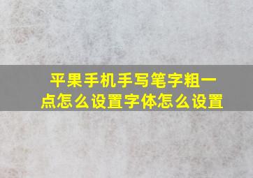 平果手机手写笔字粗一点怎么设置字体怎么设置