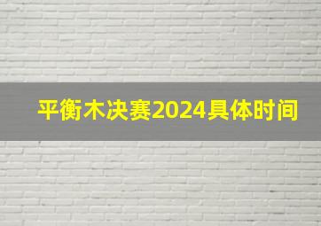 平衡木决赛2024具体时间