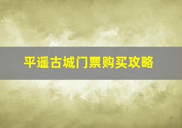 平遥古城门票购买攻略