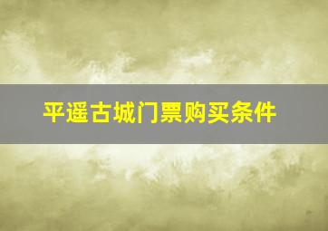 平遥古城门票购买条件