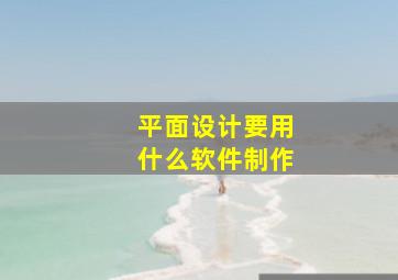 平面设计要用什么软件制作