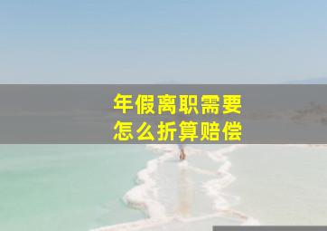 年假离职需要怎么折算赔偿