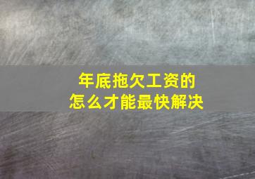 年底拖欠工资的怎么才能最快解决