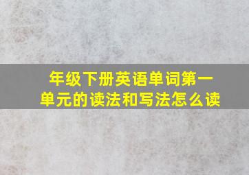 年级下册英语单词第一单元的读法和写法怎么读